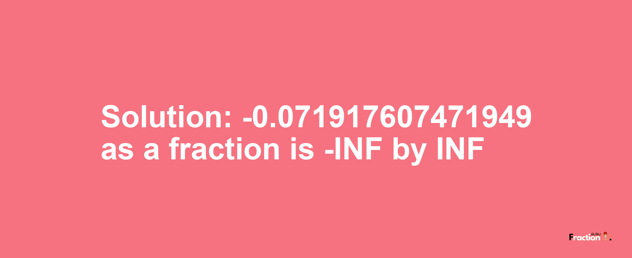 Solution:-0.071917607471949 as a fraction is -INF/INF
